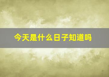 今天是什么日子知道吗