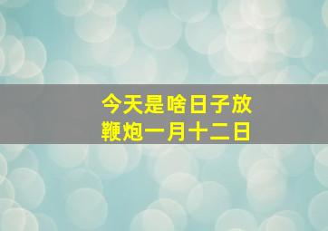 今天是啥日子放鞭炮一月十二日