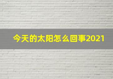 今天的太阳怎么回事2021