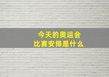 今天的奥运会比赛安排是什么