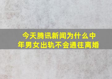 今天腾讯新闻为什么中年男女出轨不会通往离婚