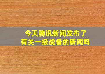 今天腾讯新闻发布了有关一级战备的新闻吗