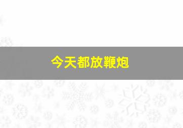 今天都放鞭炮