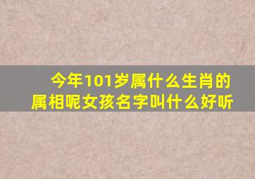 今年101岁属什么生肖的属相呢女孩名字叫什么好听