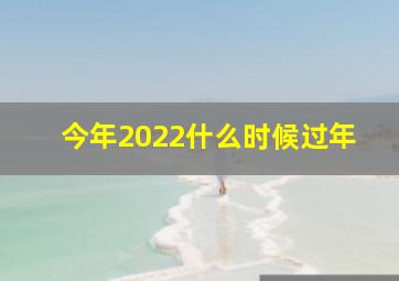 今年2022什么时候过年