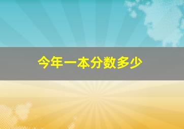 今年一本分数多少