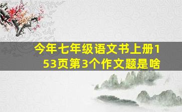 今年七年级语文书上册153页第3个作文题是啥