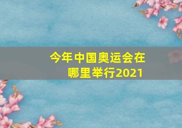 今年中国奥运会在哪里举行2021