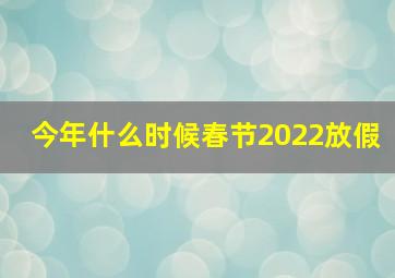 今年什么时候春节2022放假