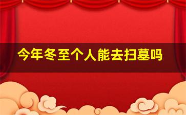 今年冬至个人能去扫墓吗