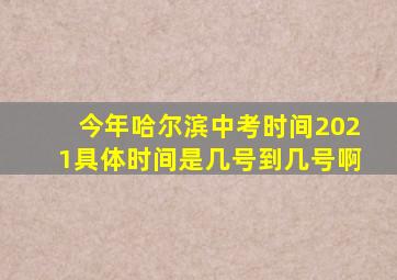 今年哈尔滨中考时间2021具体时间是几号到几号啊