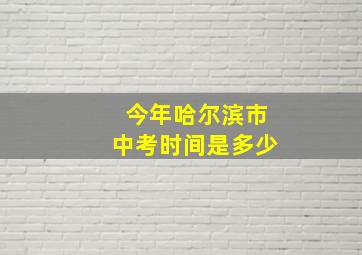 今年哈尔滨市中考时间是多少