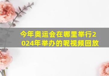 今年奥运会在哪里举行2024年举办的呢视频回放