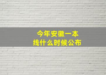 今年安徽一本线什么时候公布