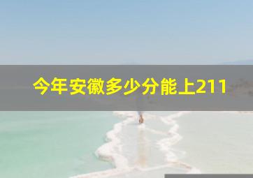 今年安徽多少分能上211