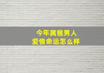 今年属猴男人爱情命运怎么样