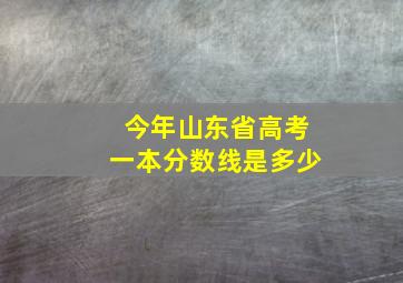 今年山东省高考一本分数线是多少