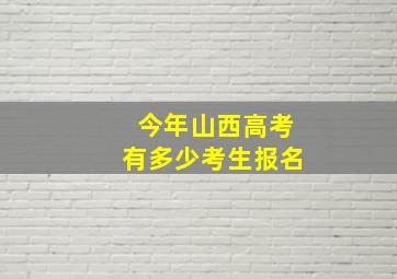 今年山西高考有多少考生报名