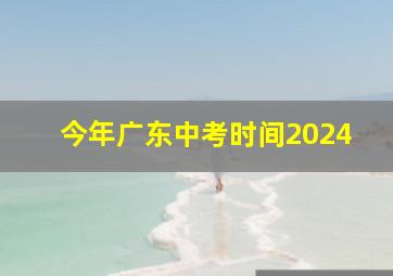 今年广东中考时间2024