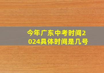 今年广东中考时间2024具体时间是几号