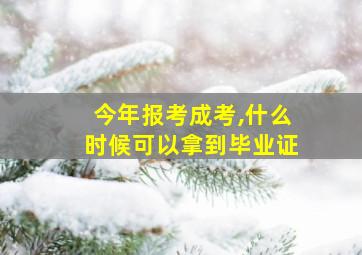 今年报考成考,什么时候可以拿到毕业证