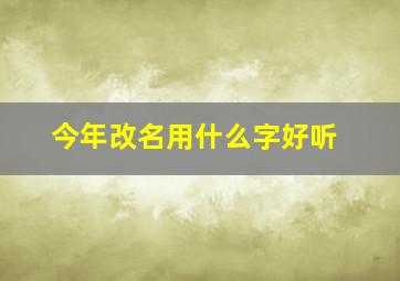 今年改名用什么字好听