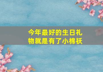 今年最好的生日礼物就是有了小棉袄