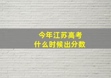 今年江苏高考什么时候出分数