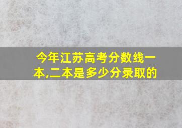 今年江苏高考分数线一本,二本是多少分录取的