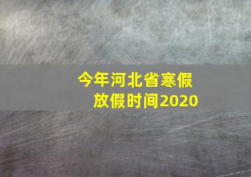 今年河北省寒假放假时间2020