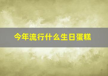 今年流行什么生日蛋糕