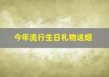 今年流行生日礼物送烟