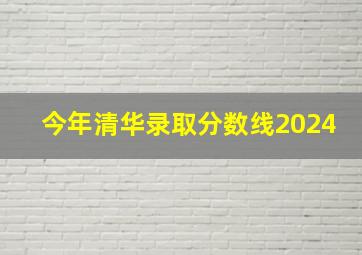 今年清华录取分数线2024