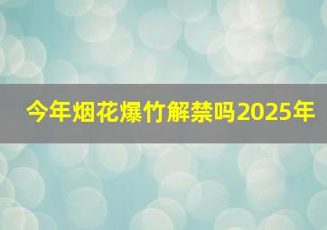 今年烟花爆竹解禁吗2025年