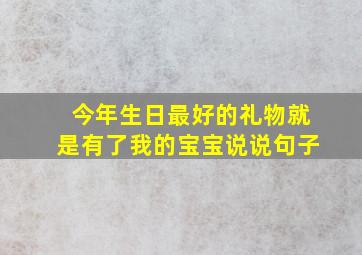 今年生日最好的礼物就是有了我的宝宝说说句子