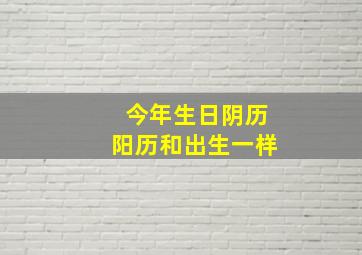 今年生日阴历阳历和出生一样