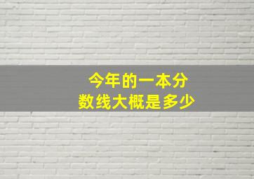 今年的一本分数线大概是多少