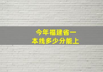 今年福建省一本线多少分能上