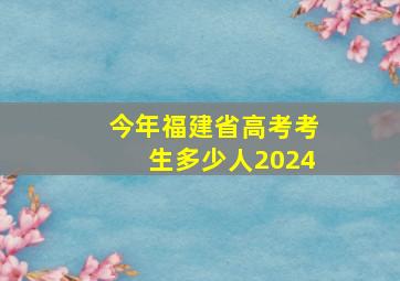 今年福建省高考考生多少人2024