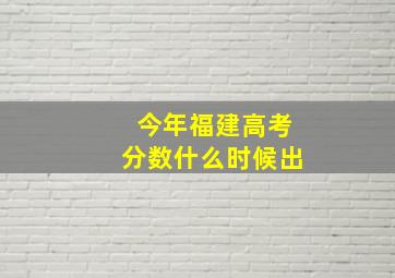 今年福建高考分数什么时候出