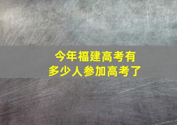 今年福建高考有多少人参加高考了