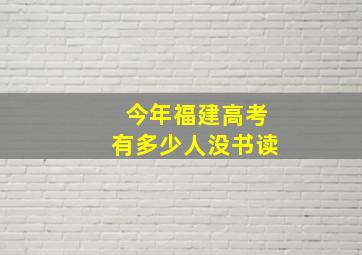 今年福建高考有多少人没书读