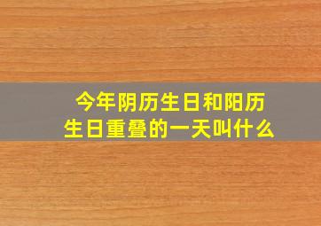 今年阴历生日和阳历生日重叠的一天叫什么