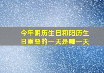 今年阴历生日和阳历生日重叠的一天是哪一天