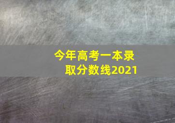 今年高考一本录取分数线2021