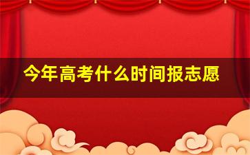 今年高考什么时间报志愿