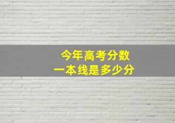 今年高考分数一本线是多少分