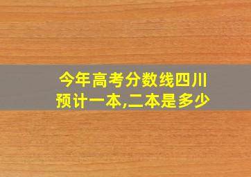 今年高考分数线四川预计一本,二本是多少