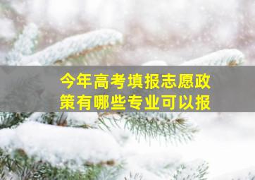 今年高考填报志愿政策有哪些专业可以报