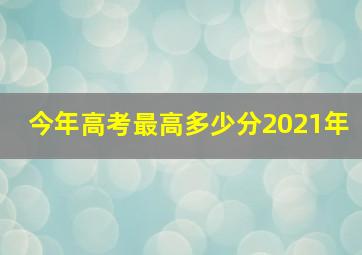 今年高考最高多少分2021年